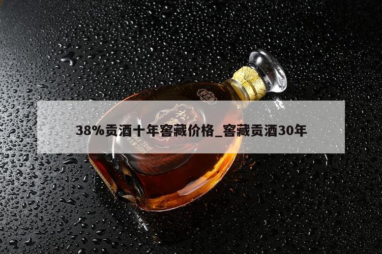 38%贡酒十年窖藏价格_窖藏贡酒30年